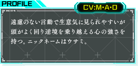 遠慮のない言動で生意気に見られやすいが頭がよく回り逆境を乗り越える心の強さを持つ。ニックネームはウサミ。