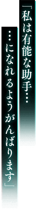 「私は有能な助手… …になれるようがんばります」