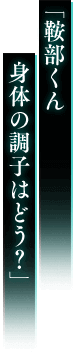 「鞍部くん 身体の調子はどう？」