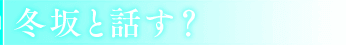 冬坂と話す？