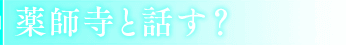 薬師寺と話す？