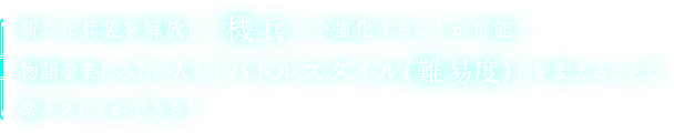 新たな兵装を解放し「機兵」を強化することが可能！物語を楽しみたい人も「バトルスタイル(難易度)」を変えることで楽々プレイができる！