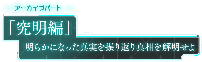 アーカイブパート「究明編」 明らかになった真実を振り返り真相を解明せよ