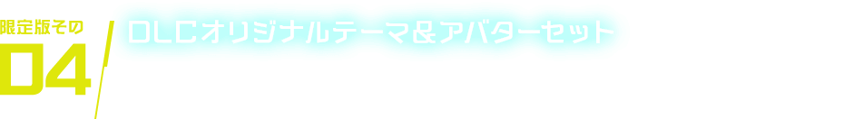 限定版その04 DLCオリジナルテーマ＆アバターセット