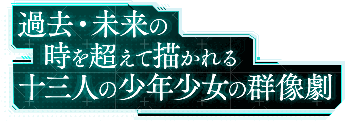 過去・未来の時を超えて描かれる十三人の少年少女の群像劇