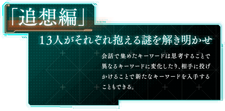 「追想編」 １３人がそれぞれ抱える謎を解き明かせ